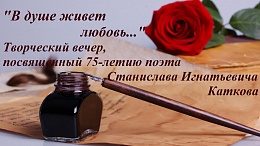 Творческий вечер, посвященный 75-летию поэта Станислава Игнатьевича Каткова «В душе живет любовь…»